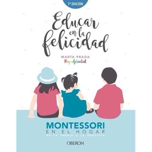EDUCAR EN LA FELICIDAD - MONTESSORI EN EL HOGAR -MARTA PRADA