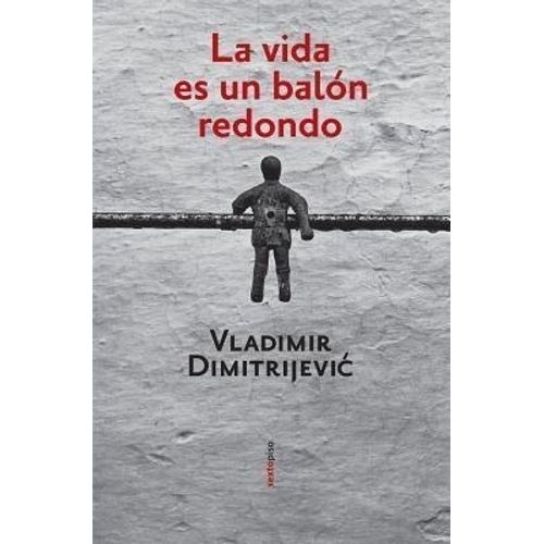 LA VIDA ES UN BALON REDONDO - VLADIMIR DIMITRIJEVIC