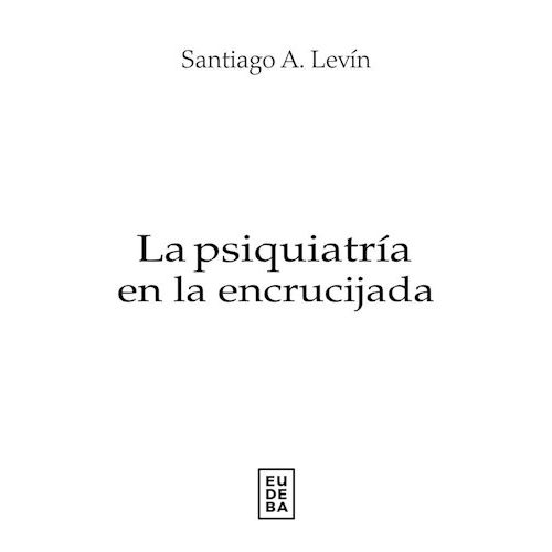 LA PSIQUIATRIA EN LA ENCRUCIJADA - SANTIAGO A. LEVIN