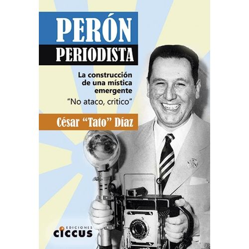 PERON PERIODISTA - LA CONSTRUCCION DE UNA MISTICA EMERGENTE