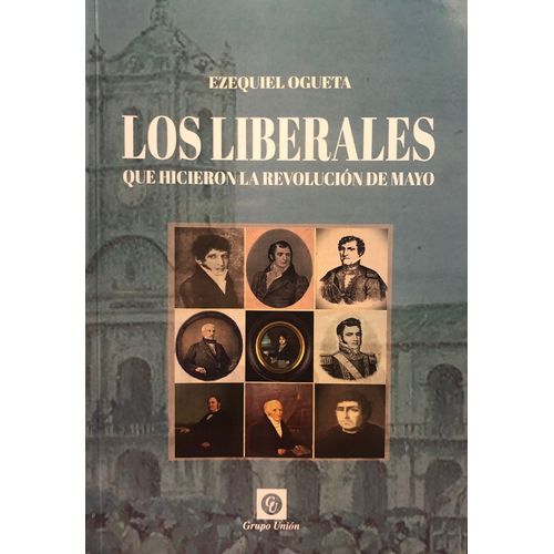 LOS LIBERALES QUE HICIERON LA REVOLUCION DE MAYO - EZEQUIEL