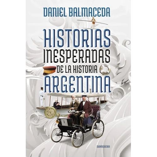 HISTORIAS INESPERADAS DE LA HISTORIA ARGENTINA - DANIEL BALM