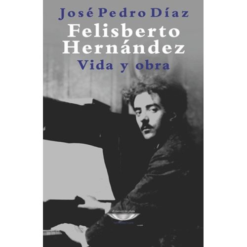 FELISBERTO HERNANDEZ - VIDA Y OBRA - JOSE PEDRO DIAZ