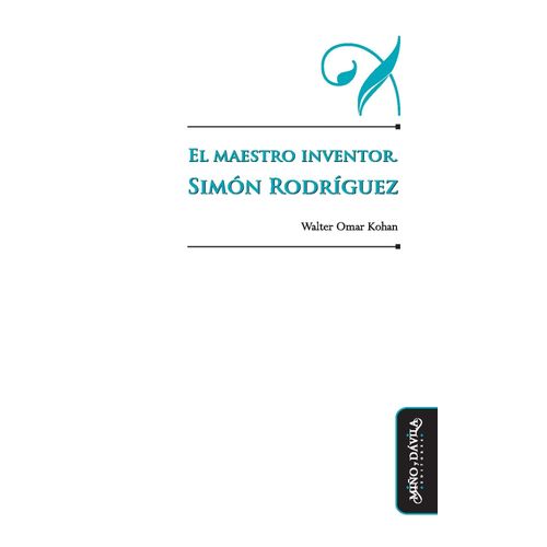 EL MAESTRO INVENTOR - SIMON RODRIGUEZ - WALTER OMAR KOHAN