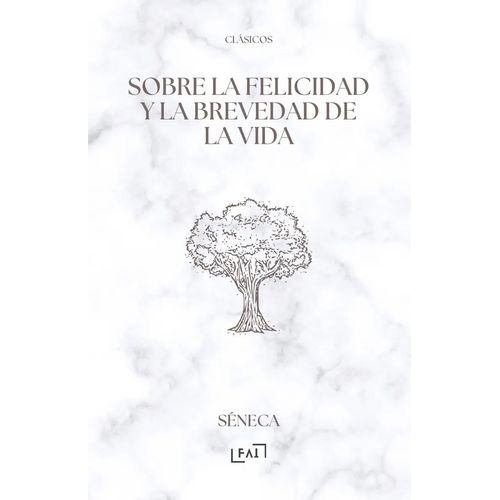 SOBRE LA FELICIDAD Y LA BREVEDAD DE LA VIDA - SENECA